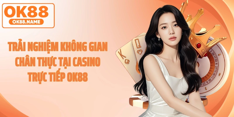 Trải nghiệm không gian chân thực tại Casino trực tiếp OK88