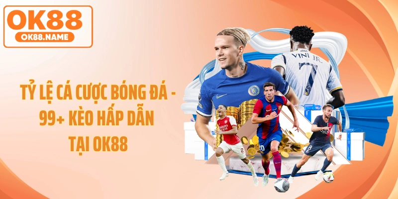 Tỷ Lệ Cá Cược Bóng Đá - 99+ Kèo Hấp Dẫn Tại OK88